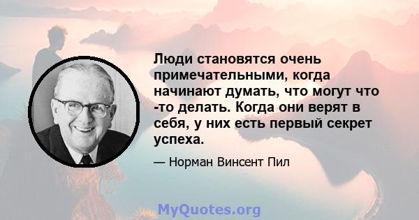 Люди становятся очень примечательными, когда начинают думать, что могут что -то делать. Когда они верят в себя, у них есть первый секрет успеха.