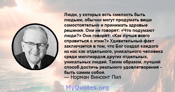 Люди, у которых есть смелость быть людьми, обычно могут продумать вещи самостоятельно и принимать здравые решения. Они не говорят: «Что подумают люди?» Они говорят: «Как лучше всего справиться с этим?» Удивительный факт 