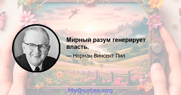 Мирный разум генерирует власть.