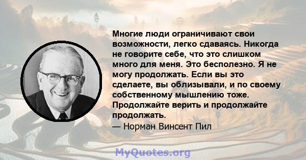 Многие люди ограничивают свои возможности, легко сдаваясь. Никогда не говорите себе, что это слишком много для меня. Это бесполезно. Я не могу продолжать. Если вы это сделаете, вы облизывали, и по своему собственному