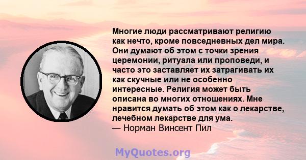 Многие люди рассматривают религию как нечто, кроме повседневных дел мира. Они думают об этом с точки зрения церемонии, ритуала или проповеди, и часто это заставляет их затрагивать их как скучные или не особенно