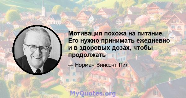 Мотивация похожа на питание. Его нужно принимать ежедневно и в здоровых дозах, чтобы продолжать