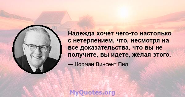 Надежда хочет чего-то настолько с нетерпением, что, несмотря на все доказательства, что вы не получите, вы идете, желая этого.