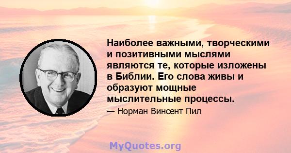 Наиболее важными, творческими и позитивными мыслями являются те, которые изложены в Библии. Его слова живы и образуют мощные мыслительные процессы.