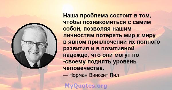 Наша проблема состоит в том, чтобы познакомиться с самим собой, позволяя нашим личностям потерять мир к миру в явном приключении их полного развития и в позитивной надежде, что они могут по -своему поднять уровень