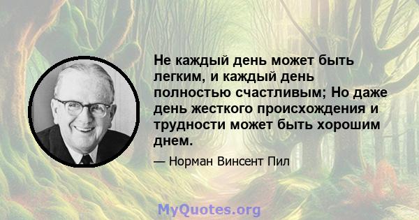 Не каждый день может быть легким, и каждый день полностью счастливым; Но даже день жесткого происхождения и трудности может быть хорошим днем.