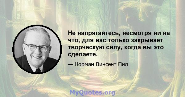 Не напрягайтесь, несмотря ни на что, для вас только закрывает творческую силу, когда вы это сделаете.