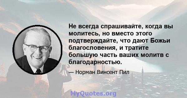 Не всегда спрашивайте, когда вы молитесь, но вместо этого подтверждайте, что дают Божьи благословения, и тратите большую часть ваших молитв с благодарностью.