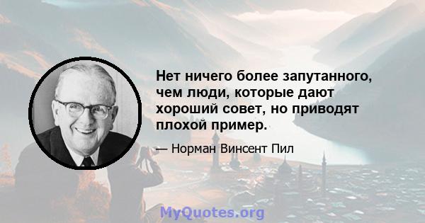 Нет ничего более запутанного, чем люди, которые дают хороший совет, но приводят плохой пример.