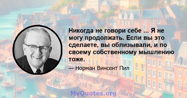 Никогда не говори себе ... Я не могу продолжать. Если вы это сделаете, вы облизывали, и по своему собственному мышлению тоже.