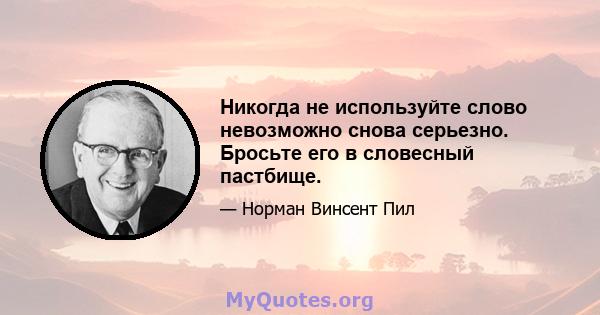 Никогда не используйте слово невозможно снова серьезно. Бросьте его в словесный пастбище.