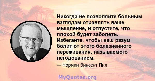 Никогда не позволяйте больным взглядам отравлять ваше мышление, и отпустите, что плохой будет заболеть. Избегайте, чтобы ваш разум болит от этого болезненного переживания, называемого негодованием.