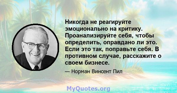 Никогда не реагируйте эмоционально на критику. Проанализируйте себя, чтобы определить, оправдано ли это. Если это так, поправьте себя. В противном случае, расскажите о своем бизнесе.