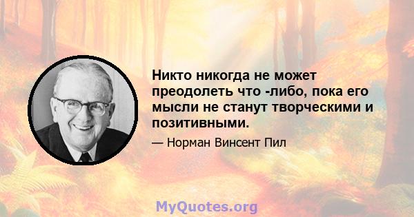 Никто никогда не может преодолеть что -либо, пока его мысли не станут творческими и позитивными.