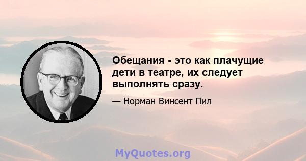 Обещания - это как плачущие дети в театре, их следует выполнять сразу.