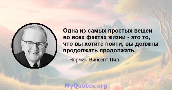 Одна из самых простых вещей во всех фактах жизни - это то, что вы хотите пойти, вы должны продолжать продолжать.