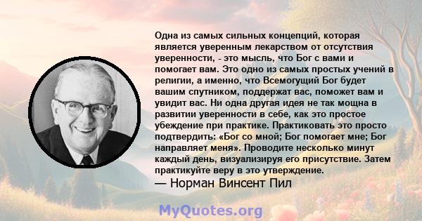 Одна из самых сильных концепций, которая является уверенным лекарством от отсутствия уверенности, - это мысль, что Бог с вами и помогает вам. Это одно из самых простых учений в религии, а именно, что Всемогущий Бог