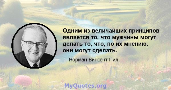 Одним из величайших принципов является то, что мужчины могут делать то, что, по их мнению, они могут сделать.