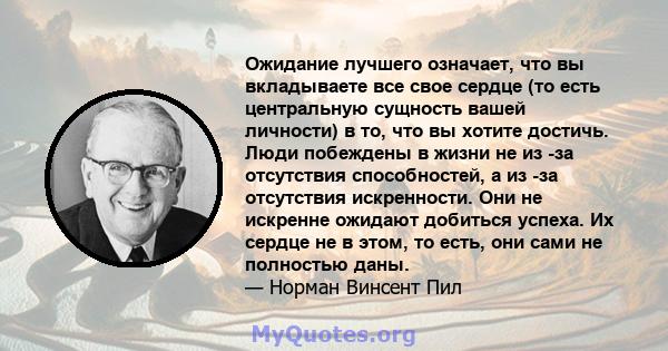 Ожидание лучшего означает, что вы вкладываете все свое сердце (то есть центральную сущность вашей личности) в то, что вы хотите достичь. Люди побеждены в жизни не из -за отсутствия способностей, а из -за отсутствия