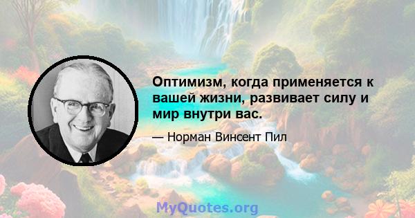 Оптимизм, когда применяется к вашей жизни, развивает силу и мир внутри вас.