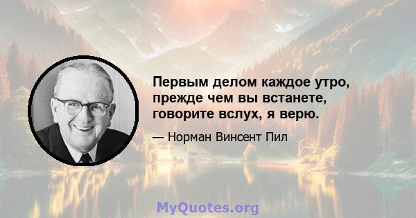 Первым делом каждое утро, прежде чем вы встанете, говорите вслух, я верю.