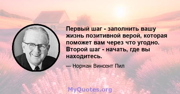 Первый шаг - заполнить вашу жизнь позитивной верой, которая поможет вам через что угодно. Второй шаг - начать, где вы находитесь.