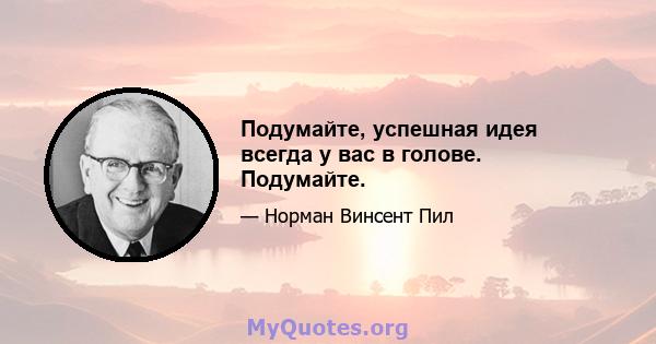 Подумайте, успешная идея всегда у вас в голове. Подумайте.