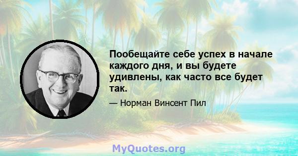 Пообещайте себе успех в начале каждого дня, и вы будете удивлены, как часто все будет так.