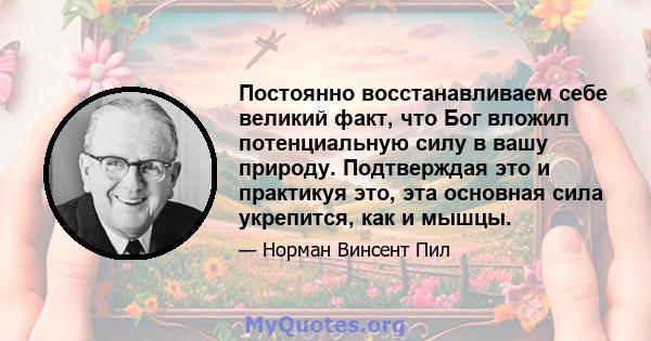 Постоянно восстанавливаем себе великий факт, что Бог вложил потенциальную силу в вашу природу. Подтверждая это и практикуя это, эта основная сила укрепится, как и мышцы.