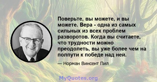 Поверьте, вы можете, и вы можете. Вера - одна из самых сильных из всех проблем разворотов. Когда вы считаете, что трудности можно преодолеть, вы уже более чем на полпути к победе над ней.