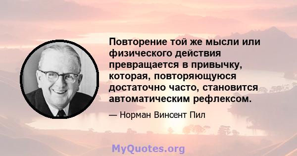 Повторение той же мысли или физического действия превращается в привычку, которая, повторяющуюся достаточно часто, становится автоматическим рефлексом.