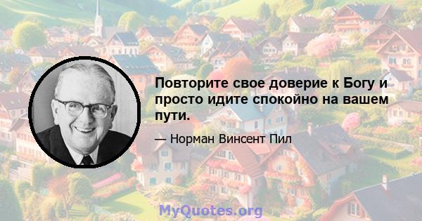 Повторите свое доверие к Богу и просто идите спокойно на вашем пути.