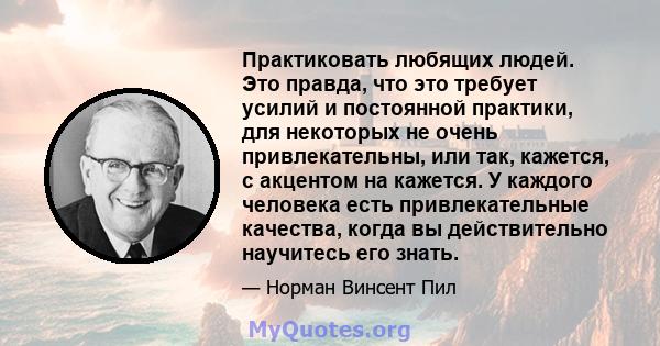 Практиковать любящих людей. Это правда, что это требует усилий и постоянной практики, для некоторых не очень привлекательны, или так, кажется, с акцентом на кажется. У каждого человека есть привлекательные качества,