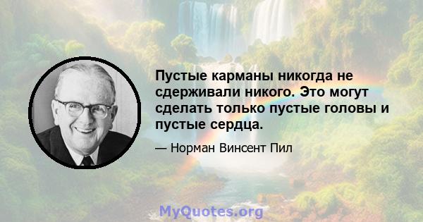 Пустые карманы никогда не сдерживали никого. Это могут сделать только пустые головы и пустые сердца.