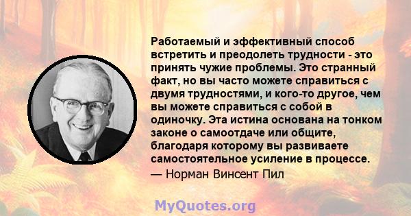 Работаемый и эффективный способ встретить и преодолеть трудности - это принять чужие проблемы. Это странный факт, но вы часто можете справиться с двумя трудностями, и кого-то другое, чем вы можете справиться с собой в