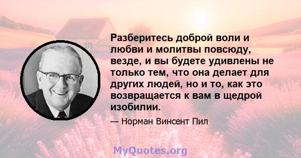 Разберитесь доброй воли и любви и молитвы повсюду, везде, и вы будете удивлены не только тем, что она делает для других людей, но и то, как это возвращается к вам в щедрой изобилии.