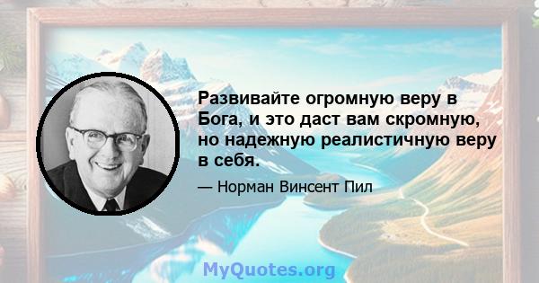 Развивайте огромную веру в Бога, и это даст вам скромную, но надежную реалистичную веру в себя.