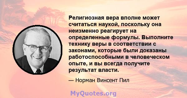 Религиозная вера вполне может считаться наукой, поскольку она неизменно реагирует на определенные формулы. Выполните технику веры в соответствии с законами, которые были доказаны работоспособными в человеческом опыте, и 