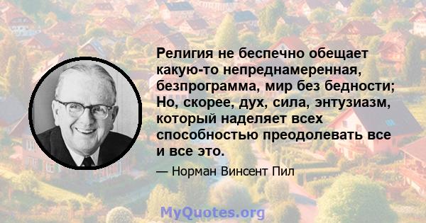 Религия не беспечно обещает какую-то непреднамеренная, безпрограмма, мир без бедности; Но, скорее, дух, сила, энтузиазм, который наделяет всех способностью преодолевать все и все это.