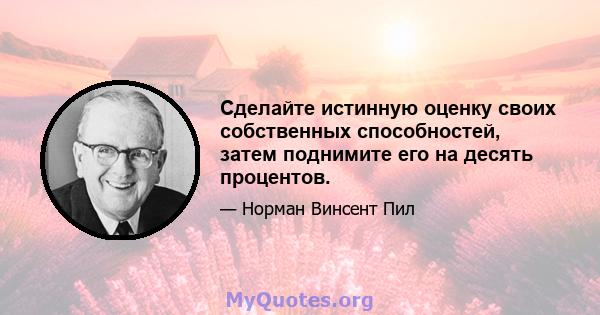 Сделайте истинную оценку своих собственных способностей, затем поднимите его на десять процентов.