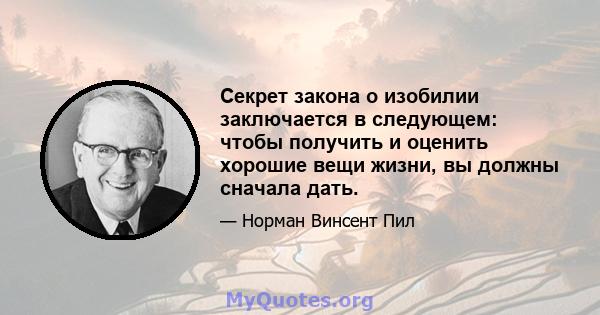 Секрет закона о изобилии заключается в следующем: чтобы получить и оценить хорошие вещи жизни, вы должны сначала дать.