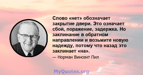 Слово «нет» обозначает закрытие двери. Это означает сбой, поражение, задержка. Но заклинание в обратном направлении и возьмите новую надежду, потому что назад это заклинает «на».