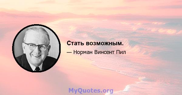 Стать возможным.