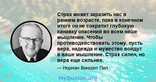 Страх может заразить нас в раннем возрасте, пока в конечном итоге он не сократит глубокую канавку опасений во всем наше мышление. Чтобы противодействовать этому, пусть вера, надежда и мужество войдут в ваше мышление.