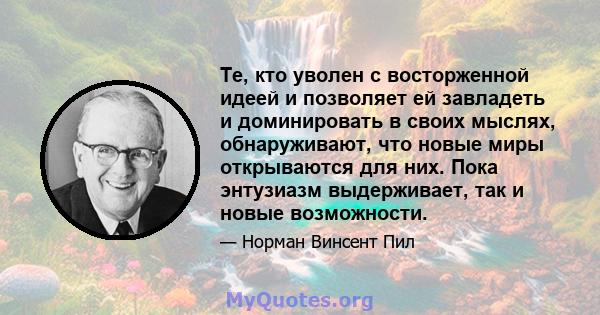 Те, кто уволен с восторженной идеей и позволяет ей завладеть и доминировать в своих мыслях, обнаруживают, что новые миры открываются для них. Пока энтузиазм выдерживает, так и новые возможности.