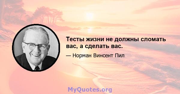 Тесты жизни не должны сломать вас, а сделать вас.