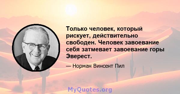 Только человек, который рискует, действительно свободен. Человек завоевание себя затмевает завоевание горы Эверест.