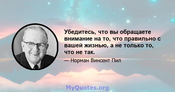 Убедитесь, что вы обращаете внимание на то, что правильно с вашей жизнью, а не только то, что не так.