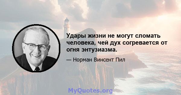 Удары жизни не могут сломать человека, чей дух согревается от огня энтузиазма.