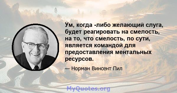 Ум, когда -либо желающий слуга, будет реагировать на смелость, на то, что смелость, по сути, является командой для предоставления ментальных ресурсов.